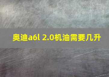 奥迪a6l 2.0机油需要几升